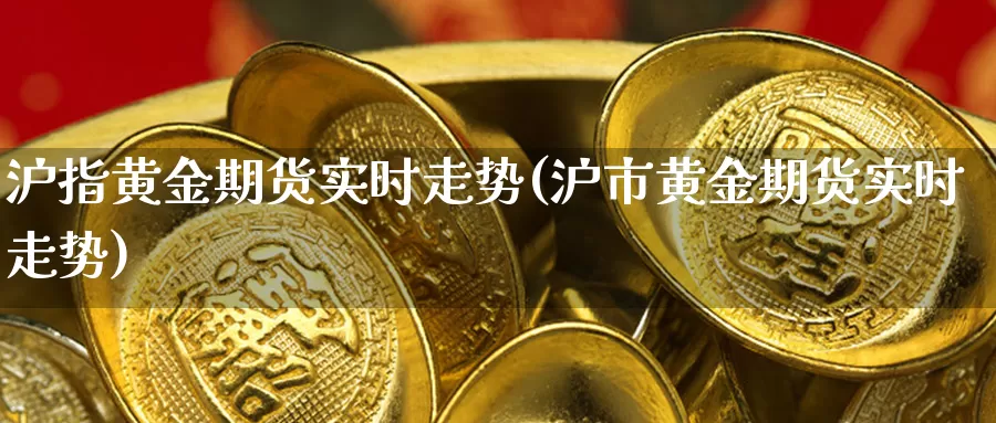 沪指黄金期货实时走势(沪市黄金期货实时走势)_上海沪金价格_第1张_国际黄金直播网 沪指黄金期货实时走势(沪市黄金期货实时走势)_https://www.ailaixin.com_上海沪金价格_第1张