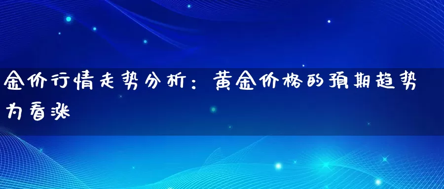 金价行情走势分析：黄金价格的预期趋势为看涨_https://www.ailaixin.com_上海沪金价格_第1张